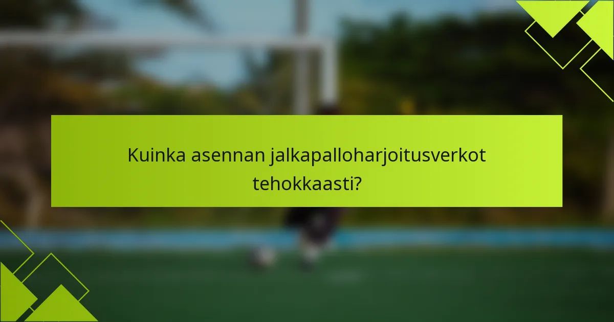 Kuinka asennan jalkapalloharjoitusverkot tehokkaasti?