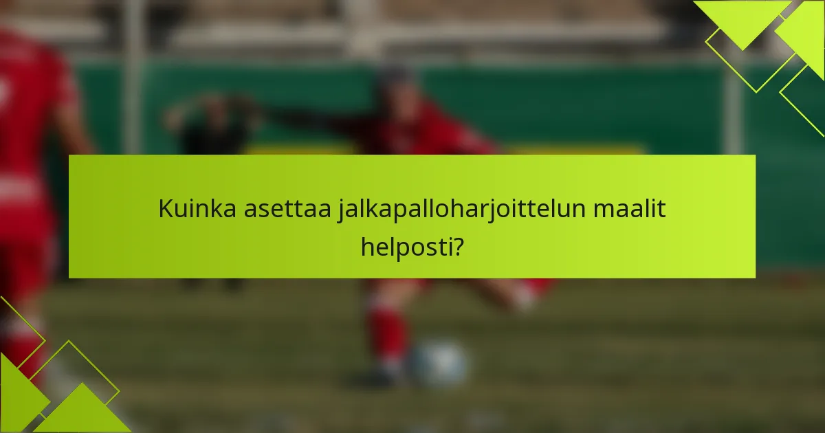 Kuinka asettaa jalkapalloharjoittelun maalit helposti?