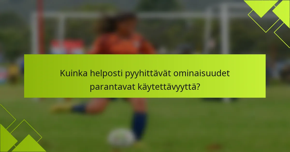 Kuinka helposti pyyhittävät ominaisuudet parantavat käytettävyyttä?