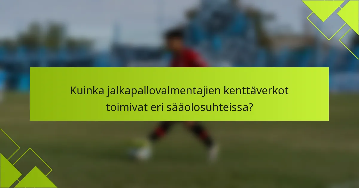 Kuinka jalkapallovalmentajien kenttäverkot toimivat eri sääolosuhteissa?