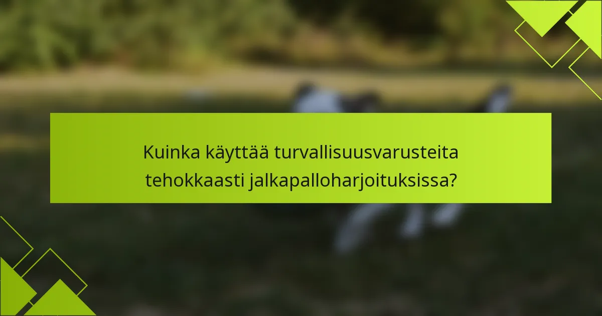 Kuinka käyttää turvallisuusvarusteita tehokkaasti jalkapalloharjoituksissa?
