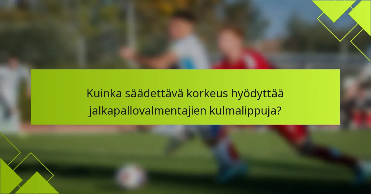 Kuinka säädettävä korkeus hyödyttää jalkapallovalmentajien kulmalippuja?
