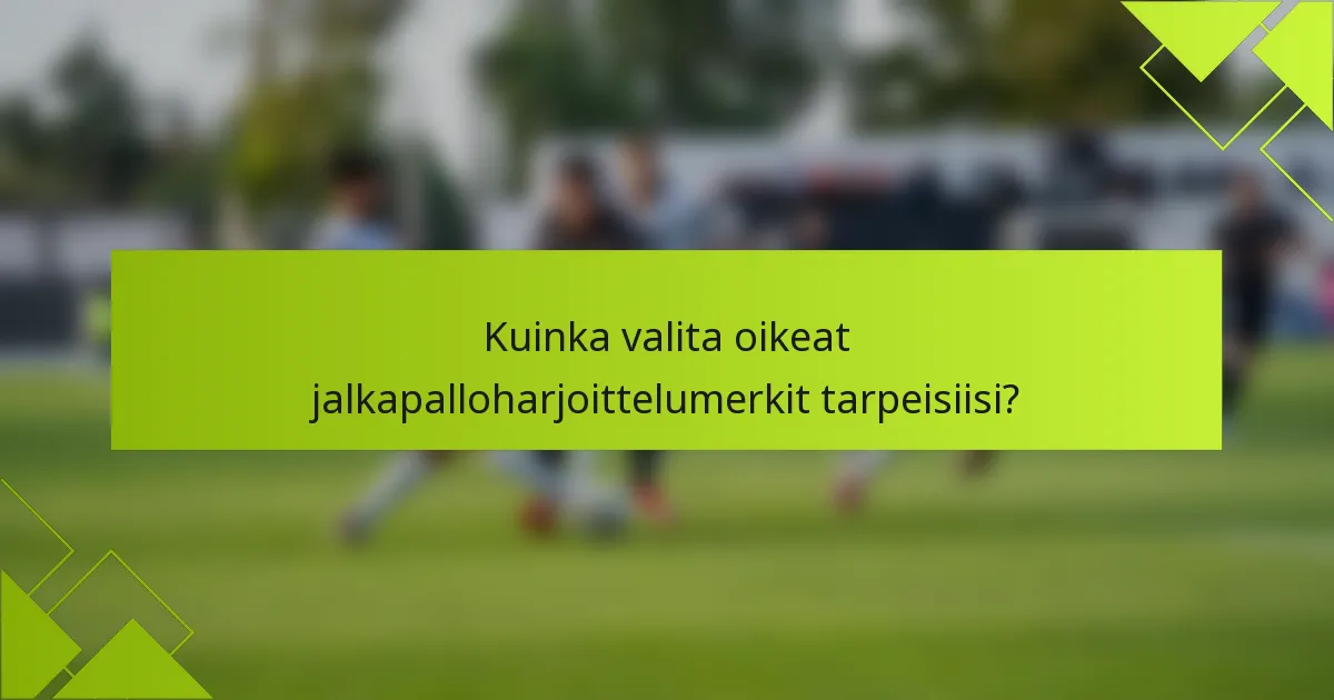 Kuinka valita oikeat jalkapalloharjoittelumerkit tarpeisiisi?