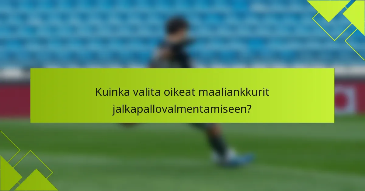 Kuinka valita oikeat maaliankkurit jalkapallovalmentamiseen?