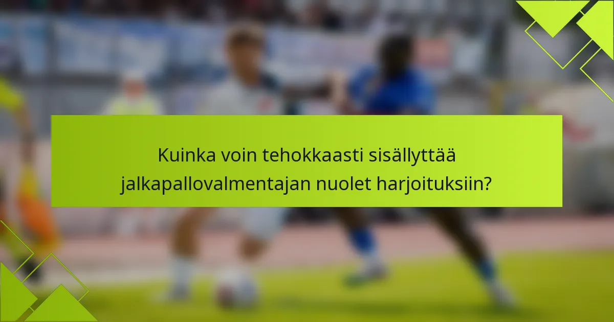 Kuinka voin tehokkaasti sisällyttää jalkapallovalmentajan nuolet harjoituksiin?