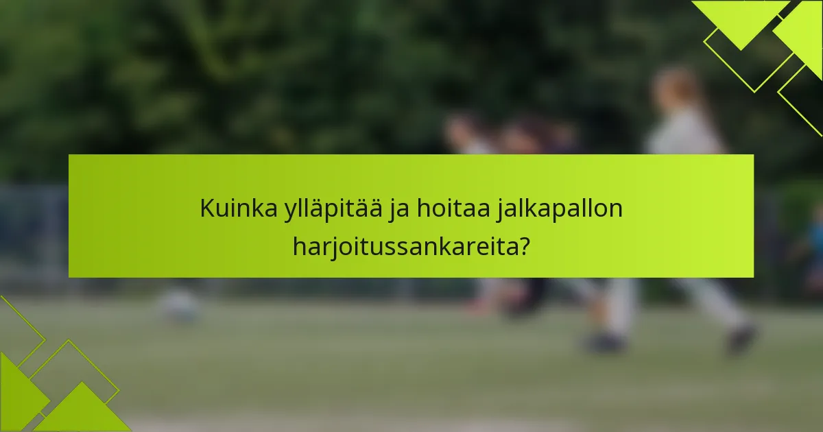 Kuinka ylläpitää ja hoitaa jalkapallon harjoitussankareita?