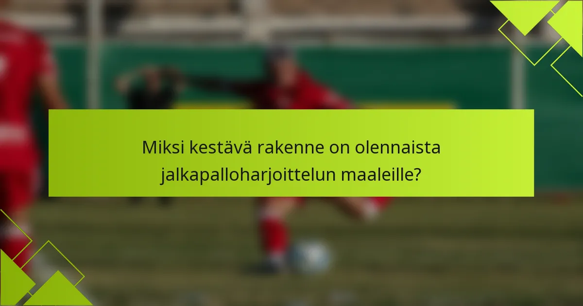 Miksi kestävä rakenne on olennaista jalkapalloharjoittelun maaleille?