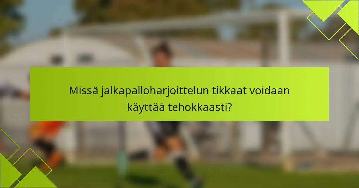 Missä jalkapalloharjoittelun tikkaat voidaan käyttää tehokkaasti?