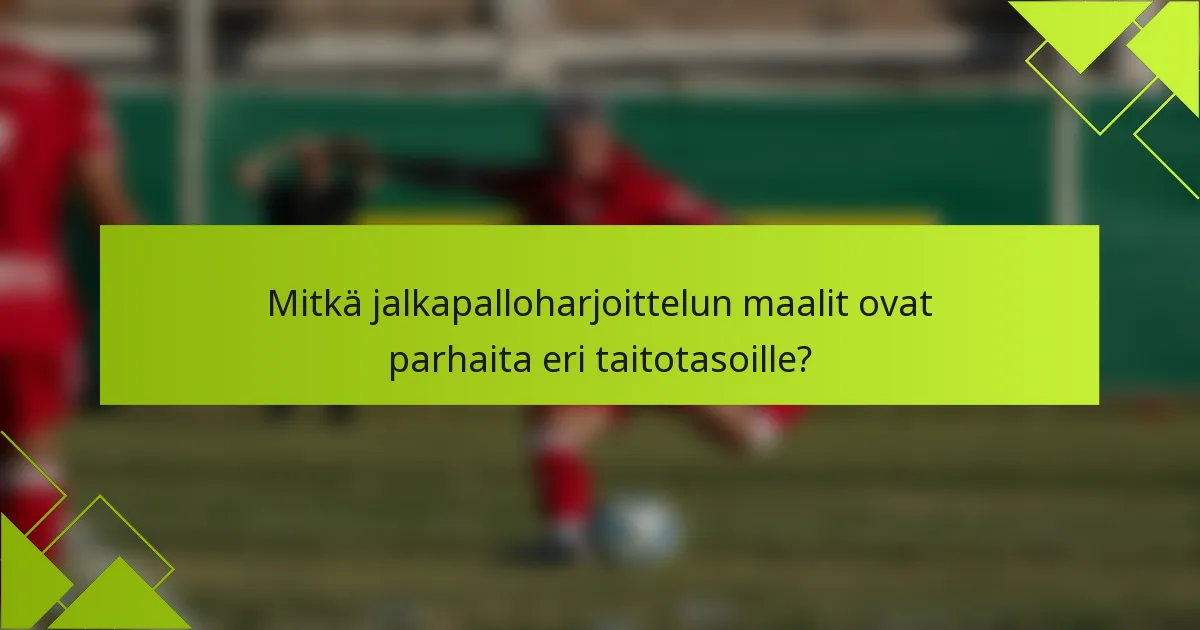 Mitkä jalkapalloharjoittelun maalit ovat parhaita eri taitotasoille?