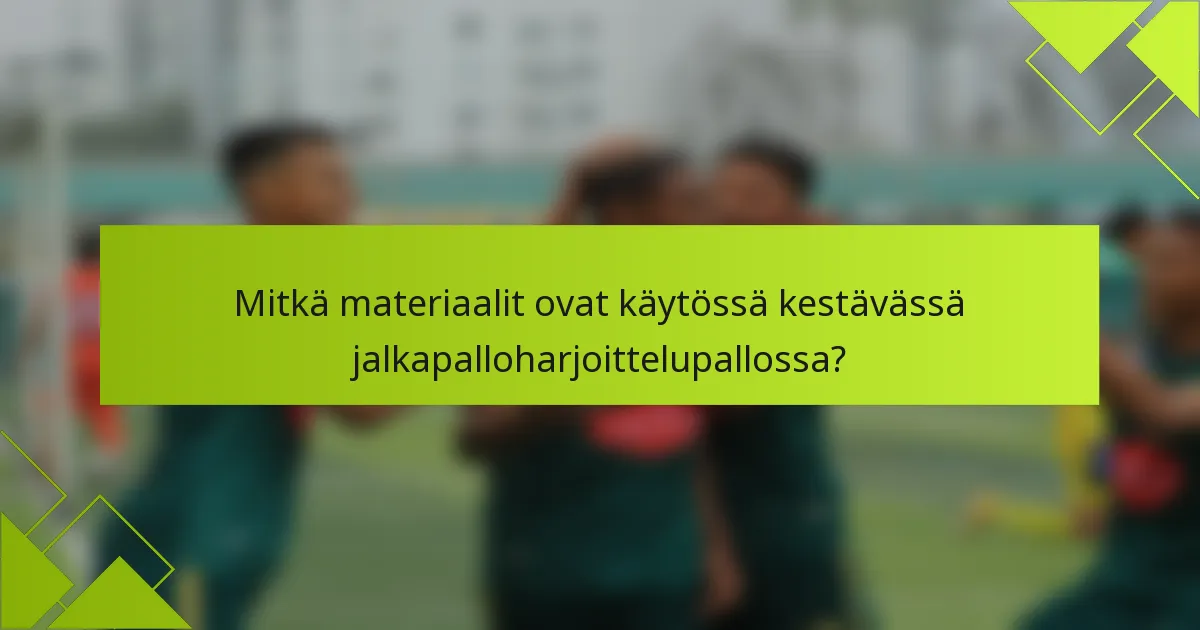 Mitkä materiaalit ovat käytössä kestävässä jalkapalloharjoittelupallossa?
