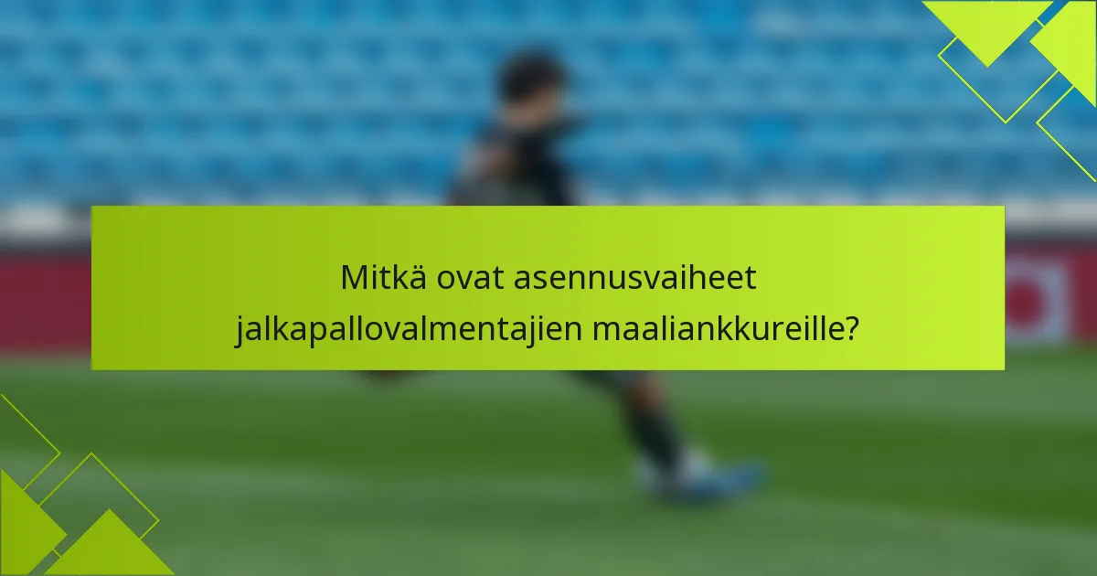 Mitkä ovat asennusvaiheet jalkapallovalmentajien maaliankkureille?
