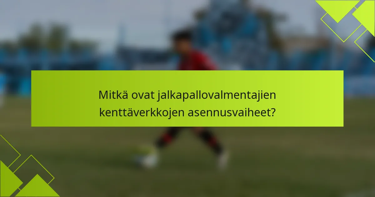 Mitkä ovat jalkapallovalmentajien kenttäverkkojen asennusvaiheet?