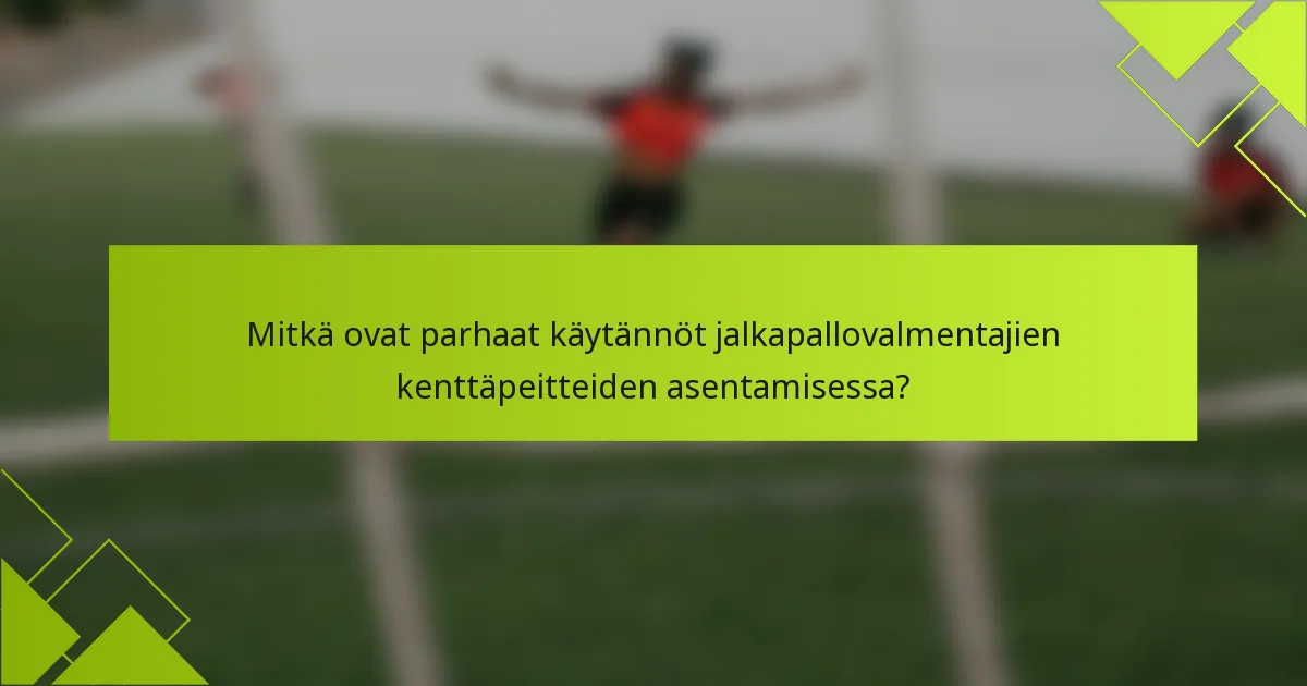 Mitkä ovat parhaat käytännöt jalkapallovalmentajien kenttäpeitteiden asentamisessa?