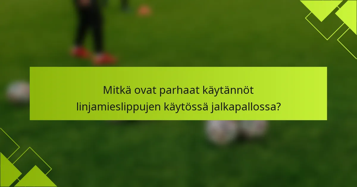 Mitkä ovat parhaat käytännöt linjamieslippujen käytössä jalkapallossa?