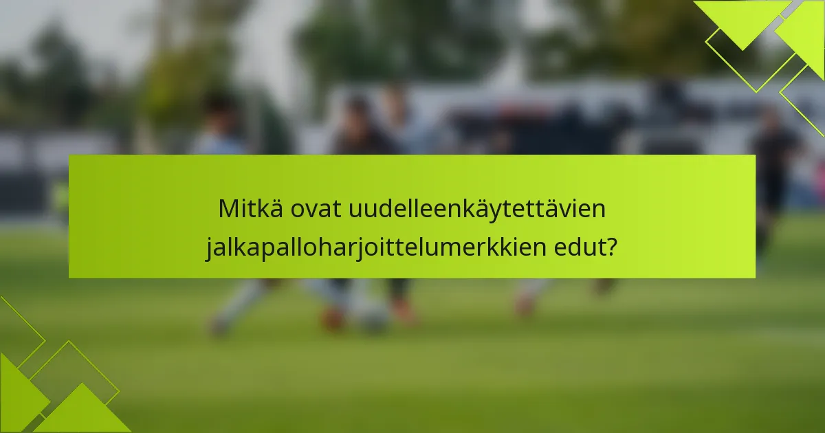Mitkä ovat uudelleenkäytettävien jalkapalloharjoittelumerkkien edut?